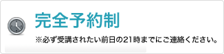 完全予約制（※必ず受講されたい前日の21時までにご連絡ください。）